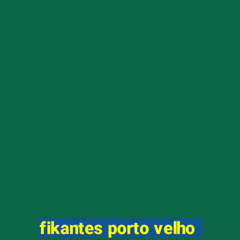 fikantes porto velho